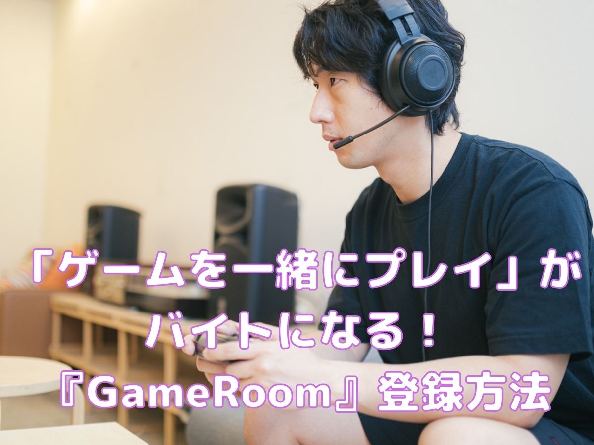 「ゲームを一緒にプレイ」がバイトになる『GameRoom』登録方法